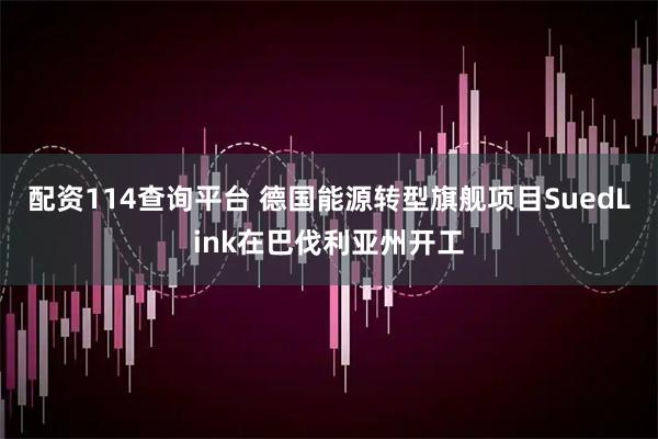 配资114查询平台 德国能源转型旗舰项目SuedLink在巴伐利亚州开工