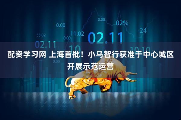 配资学习网 上海首批！小马智行获准于中心城区开展示范运营