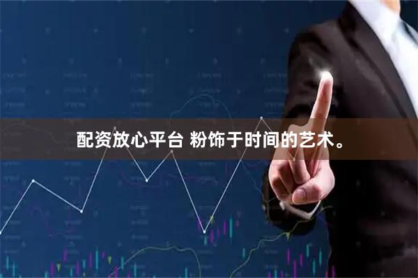配资放心平台 粉饰于时间的艺术。